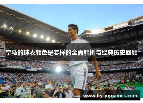 皇马的球衣颜色是怎样的全面解析与经典历史回顾