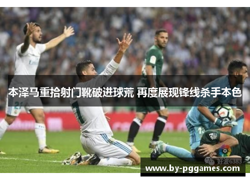 本泽马重拾射门靴破进球荒 再度展现锋线杀手本色