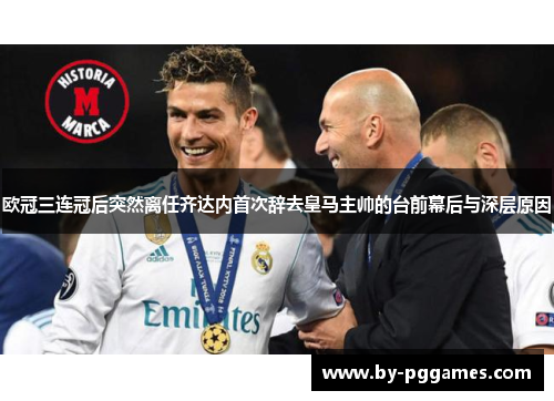 欧冠三连冠后突然离任齐达内首次辞去皇马主帅的台前幕后与深层原因
